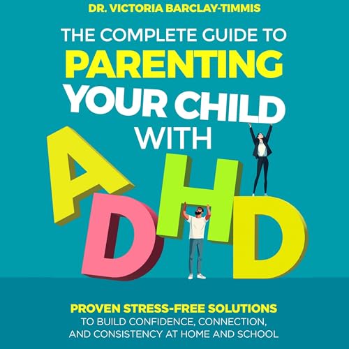 The Complete Guide to Parenting Your Child with ADHD