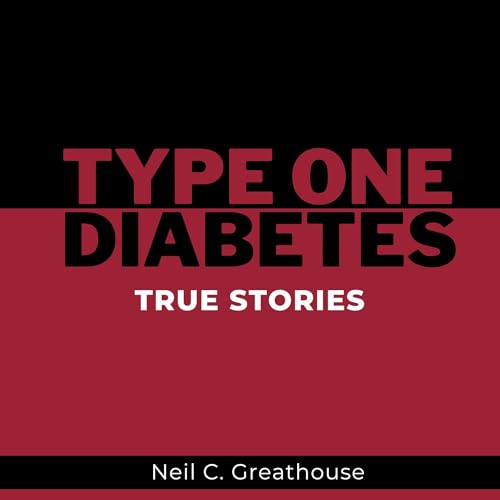 Type 1 Diabetes - True Stories by Neil Greathouse