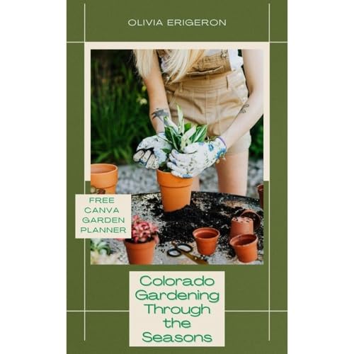 Colorado Gardening Through the Seasons by Olivia Erigeron