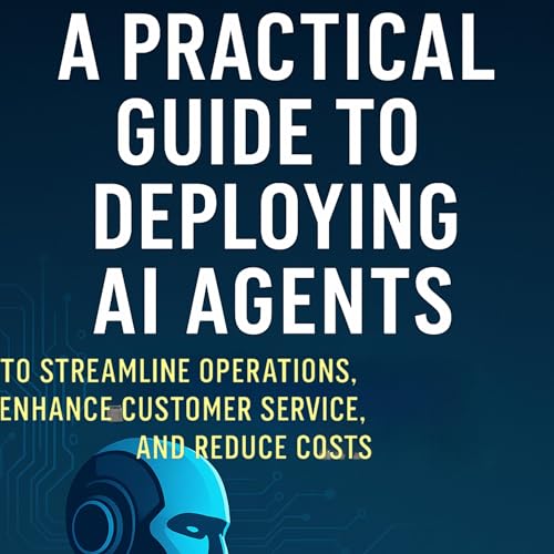 A Practical Guide to Deploying AI agents to Streamline Operations, Enhance Customer Service, and Reduce Costs