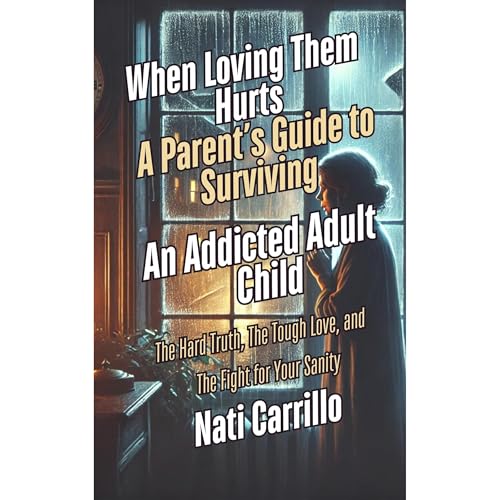 When Loving Them Hurts: A Parent’s Guide to Surviving an Addicted Adult Child
