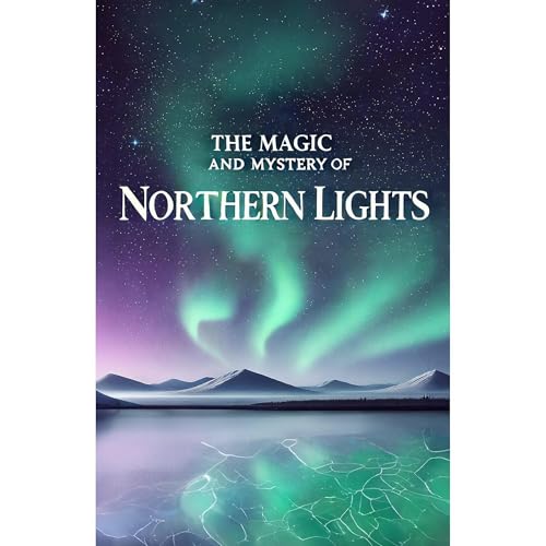 The Magic and Mystery of Northern Lights