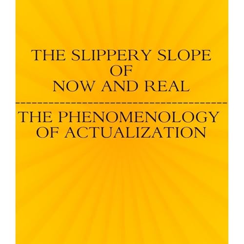 The Slippery Slope Of Now And Real - The Phenomenology Of Actualization by H.R. Phillips
