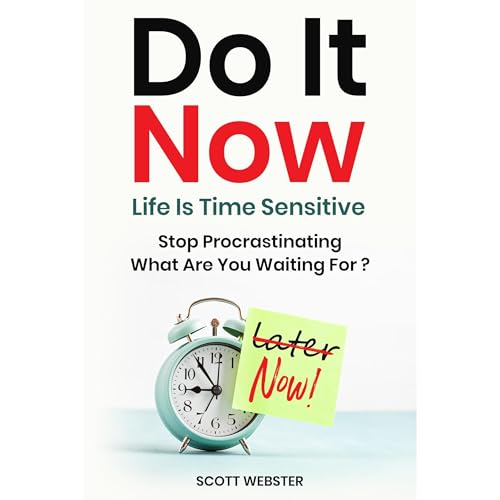 Do It Now--Life Is Time Sensitive by Scott Webster