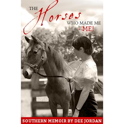 The Horses Who Made Me—ME! by Dee Jordan