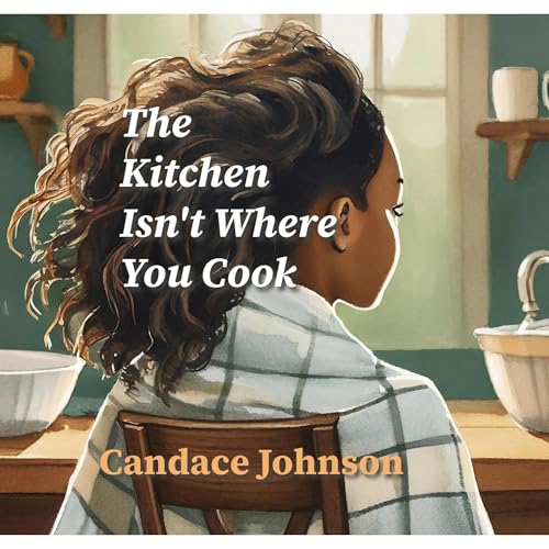 The Kitchen Isn't Where You Cook by Candace Johnson