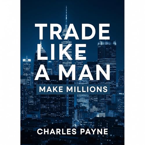 Trade Like A Man by Charles Payne