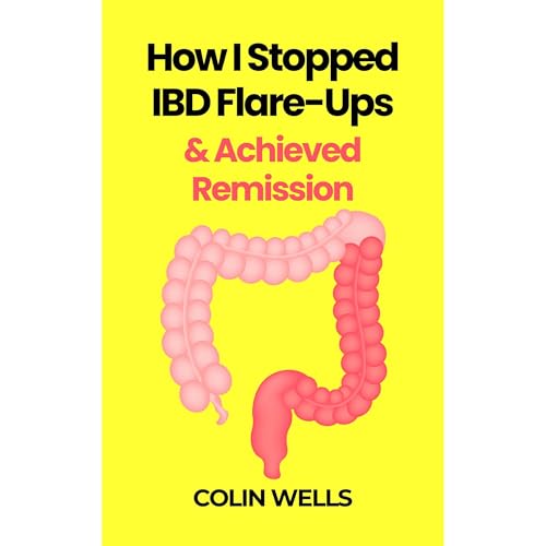 How I Stopped IBD Flare-Ups & Achieved Remission - Crohn’s Disease, Ulcerative Colitis, IBS, Leaky Gut, & Gut Health Book by Colin Wells