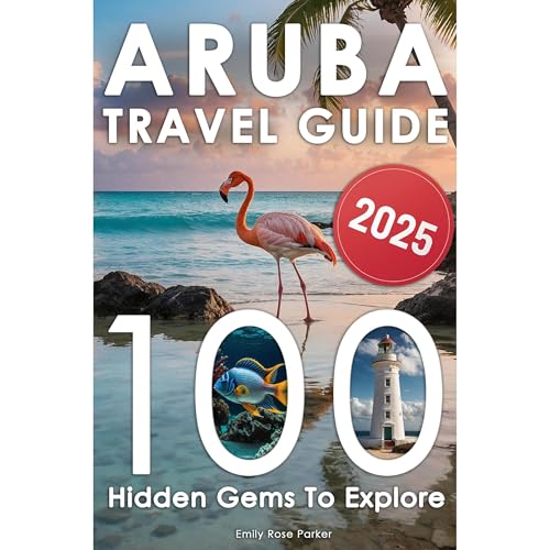 Aruba Travel Guide: Discover a Bucket List of 80+20 Must-Do Adventures for an Unforgettable Trip – With Epic Excursions, Relaxing Getaways, and Hidden Gems for Your Dream Vacation (With Insider Tips) by Emily R. Parker