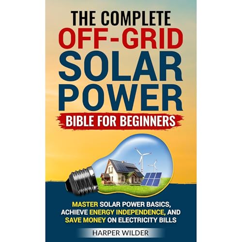 The Complete Off-Grid Solar Power Bible for Beginners