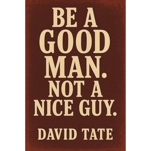 Be a Good Man. Not a Nice Guy by David Tate