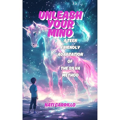 Unleash Your Mind: A Teen-Friendly Adaptation of the Silva Method by Nati Carrillo