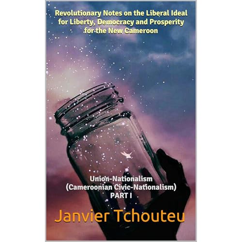 Revolutionary Notes on the Liberal Ideal for Liberty, Democracy and Prosperity for the New Cameroon