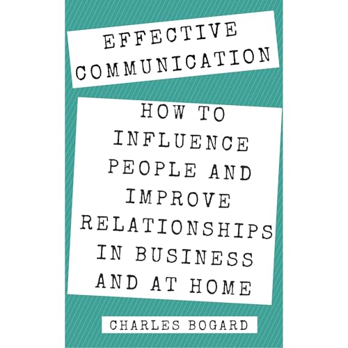 Effective Communication: Improve Your Social Skills, Develop Charisma And Learn How To Talk To Anyone! by Charles Bogard