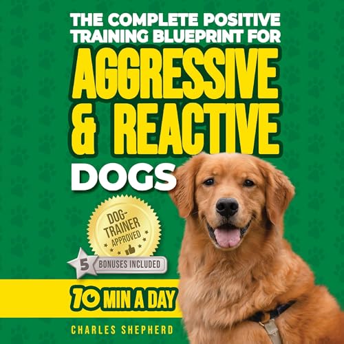 The Complete Positive Training for Aggressive & Reactive Dogs Blueprint