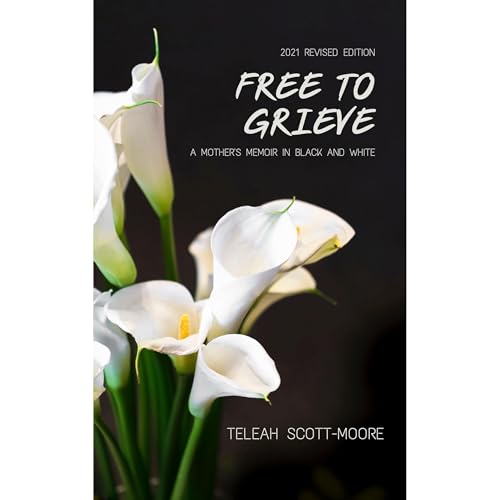 Free To Grieve - A Mother's Memoir in Black and White by Teleah Scott-Moore