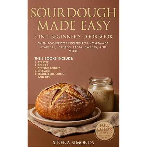 Sourdough Mastery: The Complete 5-in-1 Guide to Starters, Breads, Desserts, Discards & Baking Success by Sirena Simonds