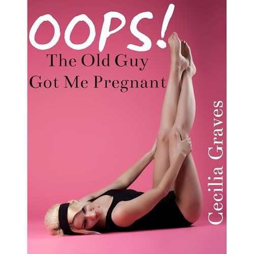 OOPS! The Old Guy Got Me Pregnant (Fertile Older Younger Alpha Male Erotica)
