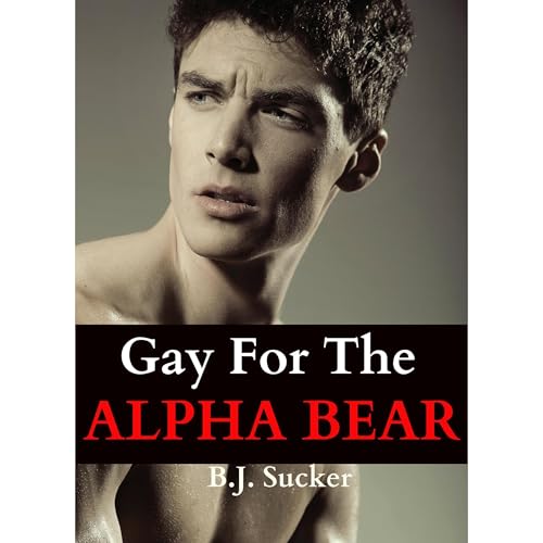 Gay For The Alpha Bear (A Hot Paranormal Gay M/M Werebear Erotic Romance Bundle) by B.J. Sucker