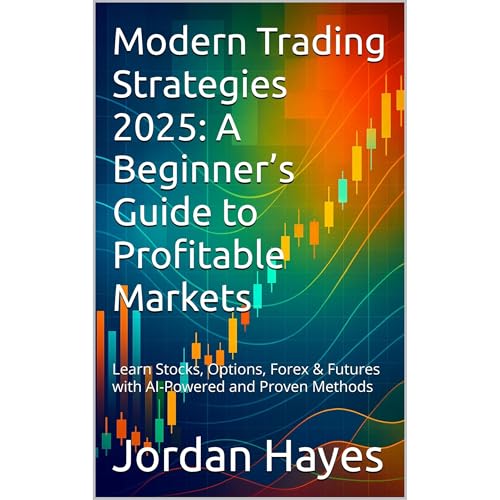 Modern Trading Strategies 2025: A Beginner’s Guide to Profitable Markets by Jordan Hayes