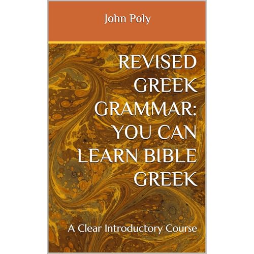 REVISED GREEK GRAMMAR: You CAN Learn Bible Greek by John Poly