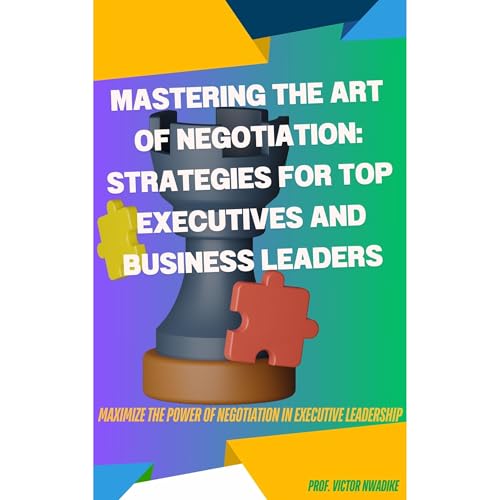 MASTERING THE ART OF NEGOTIATION: STRATEGIES FOR TOP EXECUTIVES AND BUSINESS LEADERS