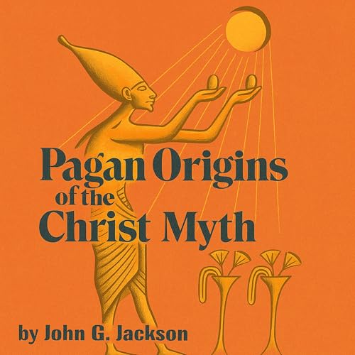Pagan Origins of the Christ Myth by John G Jackson