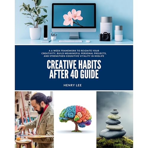 Creative Habits After 40 Guide: A 6-Week Framework to Reignite Your Creativity, Build Meaningful Personal Projects, and Strengthen Cognitive Vitality in Midlife