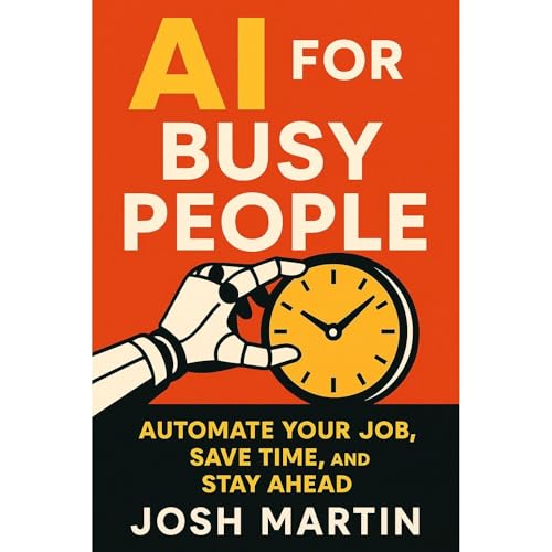 AI for Busy People: Automate Your Job, Save Time, and Stay Ahead by Josh Martin