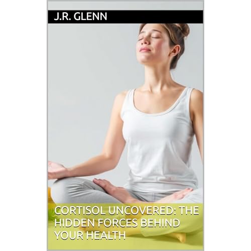 Cortisol Uncovered: The Hidden Forces Behind Your Health by J.R. Glenn