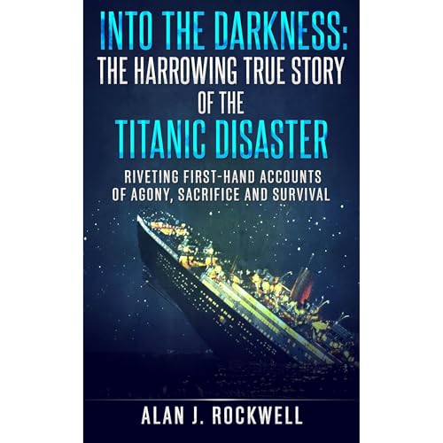 Into the Darkness: The Harrowing True Story of the Titanic Disaster by Alan J. Rockwell