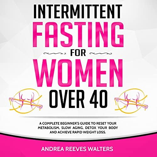 Intermittent Fasting for Women Over 40: A Complete Beginners Guide to Reset Your Metabolism, Slow Aging, Detox Your Body and Achieve Rapid Weight Loss Audiobook by Andrea Reeves Walters by Unknown
