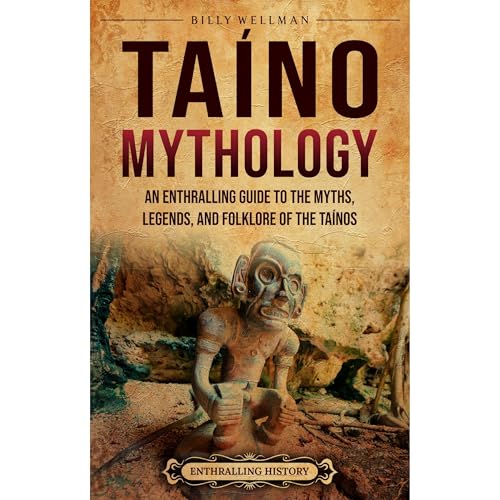 Taíno Mythology: An Enthralling Guide to the Myths, Legends, and Folklore of the Taínos