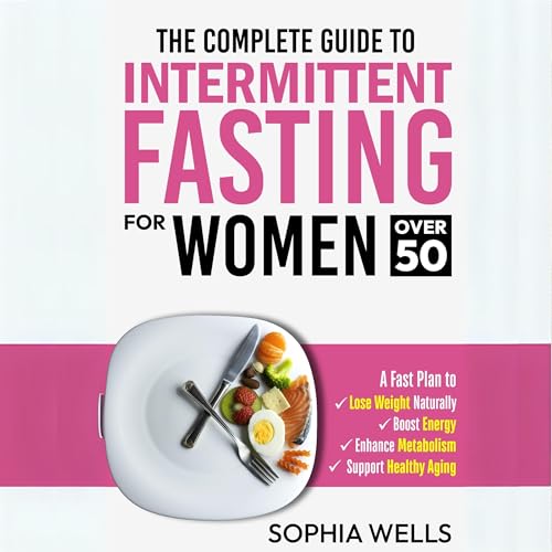 The Complete Guide to Intermittent Fasting for Women Over 50 by Sophia Wells