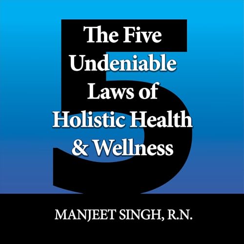 The Five Undeniable Laws of Holistic Health & Wellness by Manjeet Singh