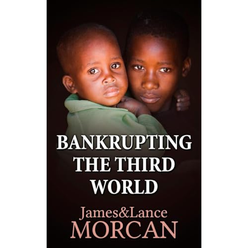 BANKRUPTING THE THIRD WORLD: How the Global Elite Drown Poor Nations in a Sea of Debt