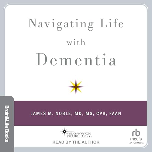 Navigating Life with Dementia by James M. Noble MD MS CPH FAAN