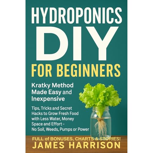 Hydroponics DIY for Beginners - Kratky Method Made Easy and Inexpensive by James Graff