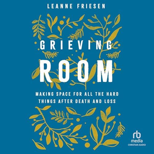 Grieving Room: Making Space for All the Hard Things after Death and Loss Audiobook by Leanne Friesen