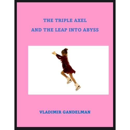 THE TRIPLE AXEL AND THE LEAP INTO ABYSS by Vladimir Gandelman