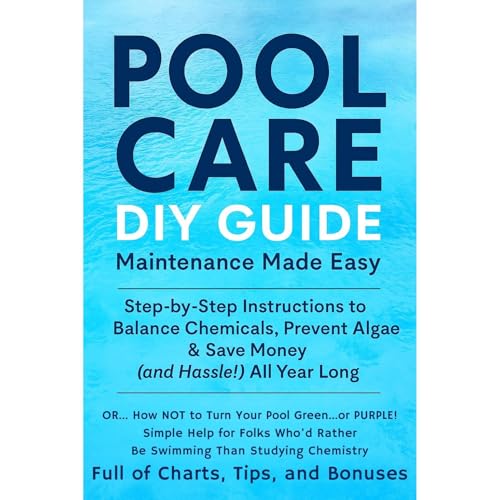 Pool Care - DIY Guide - Maintenance Made Easy - Step-by-Step Instructions to Balance Chemicals, Prevent Algae & Save Money (& Hassle!) All Year Long