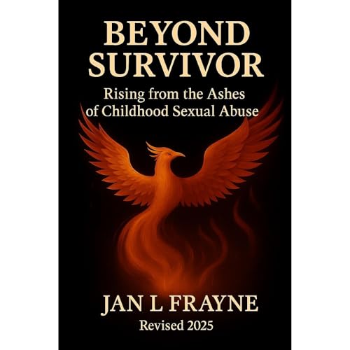 Beyond Survivor - Rising From The Ashes of Childhood Sexual Abuse: A Collection Of Writings