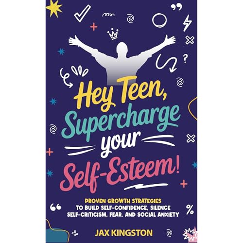 Hey Teen, Supercharge Your Self-Esteem!: Proven Growth Strategies to Build Self-Confidence, Silence Self-Criticism, Fear, and Social Anxiety by Jax Kingston