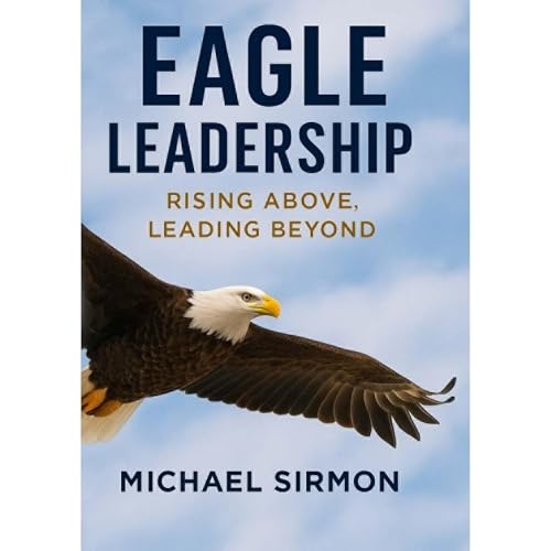 Eagle Leadership: Rising Above, Leading Beyond by Michael Sirmon