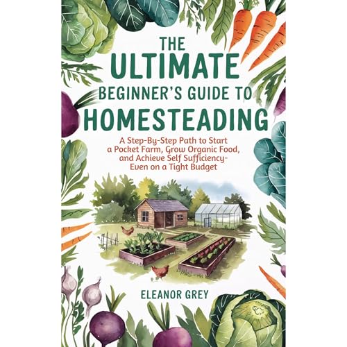 The Ultimate Beginner's Guide to Homesteading by Eleanor Grey