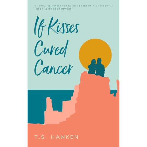 If Kisses Cured Cancer by T.S. Hawken