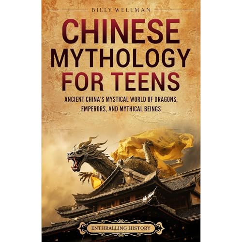 Chinese Mythology for Teens: Ancient China’s Mystical World of Dragons, Emperors, and Mythical Beings