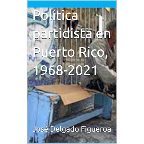Política partidista en Puerto Rico, 1968-2021 by José Delgado Figueroa