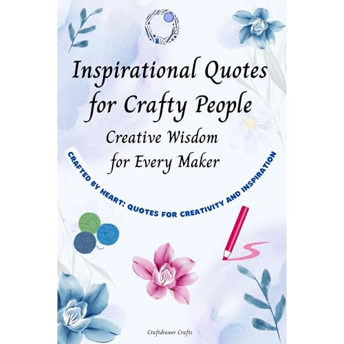 Inspirational Quotes for Crafty People: Creative Wisdom for Every Maker Crafted by Heart: Quotes for Creativity and Inspiration
