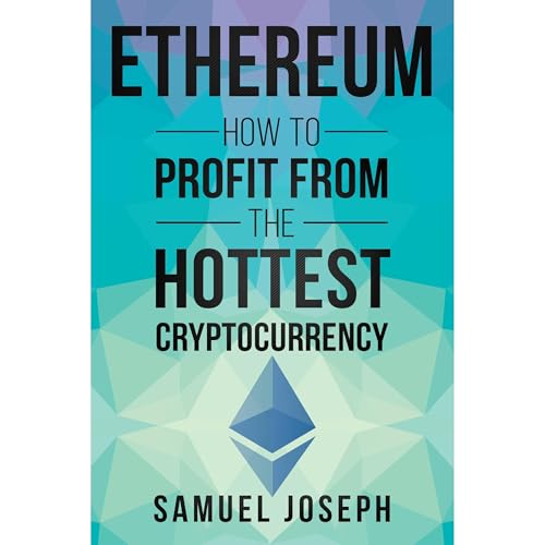 Ethereum: How to Profit from the Hottest Cryptocurrency by Samuel Joseph